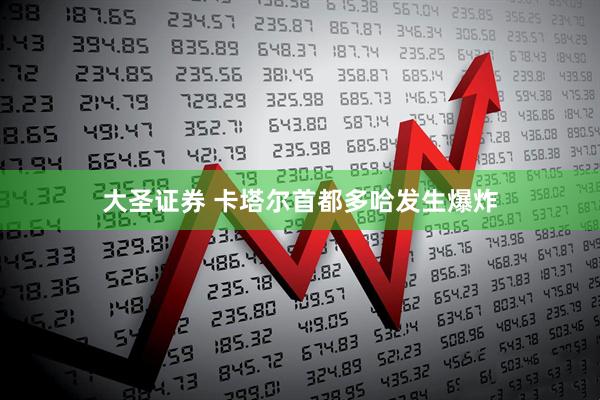 大圣证券 卡塔尔首都多哈发生爆炸