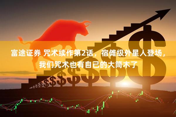 富途证券 咒术续作第2话，宿傩级外星人登场，我们咒术也有自己的大筒木了