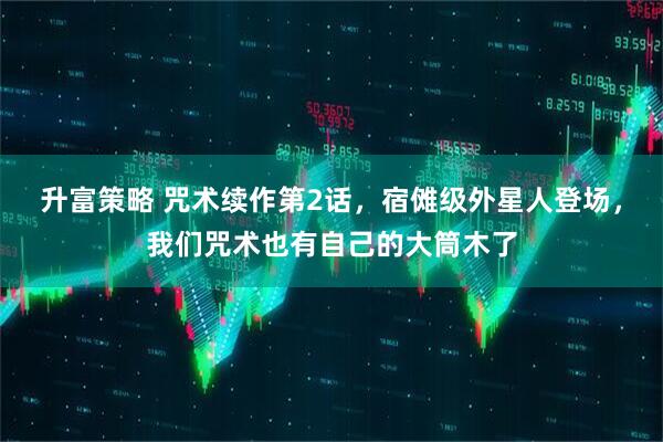 升富策略 咒术续作第2话，宿傩级外星人登场，我们咒术也有自己的大筒木了