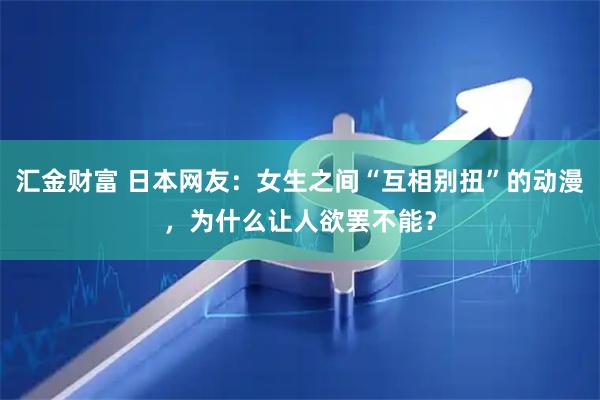 汇金财富 日本网友：女生之间“互相别扭”的动漫，为什么让人欲罢不能？