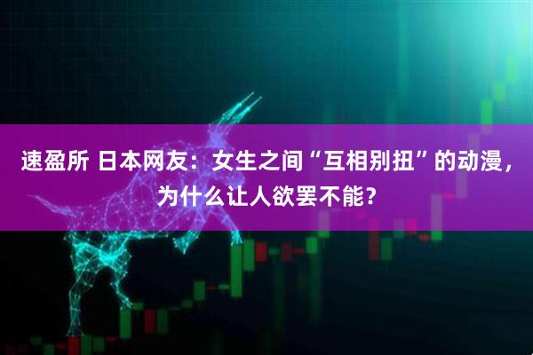 速盈所 日本网友：女生之间“互相别扭”的动漫，为什么让人欲罢不能？