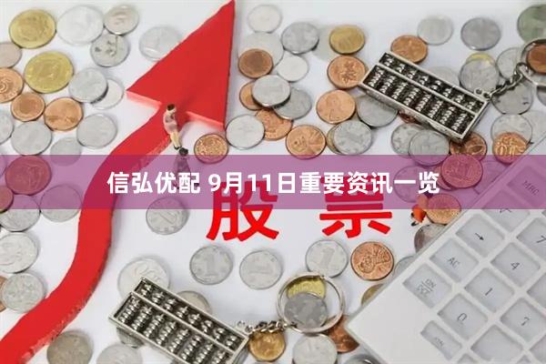 信弘优配 9月11日重要资讯一览