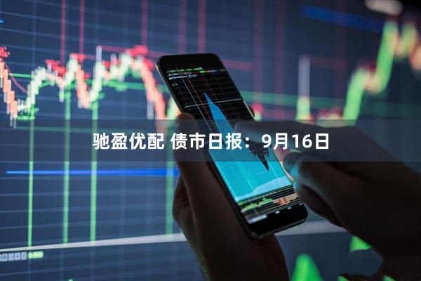 驰盈优配 债市日报：9月16日