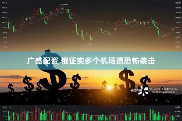 广盛配资 俄证实多个机场遭恐怖袭击