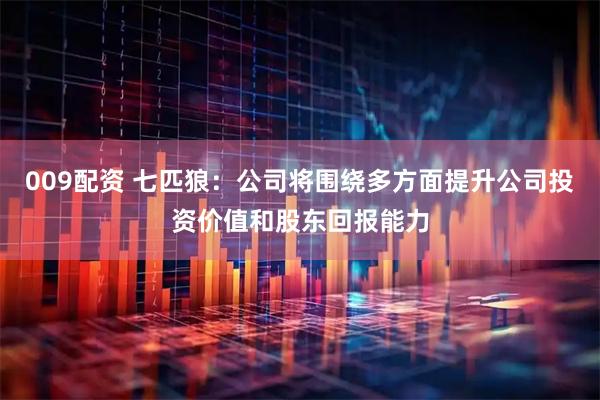 009配资 七匹狼：公司将围绕多方面提升公司投资价值和股东回报能力
