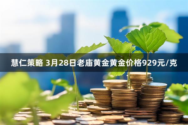 慧仁策略 3月28日老庙黄金黄金价格929元/克