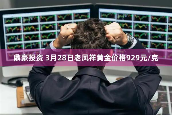 鼎豪投资 3月28日老凤祥黄金价格929元/克