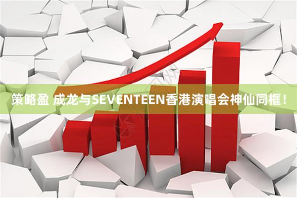 策略盈 成龙与SEVENTEEN香港演唱会神仙同框！