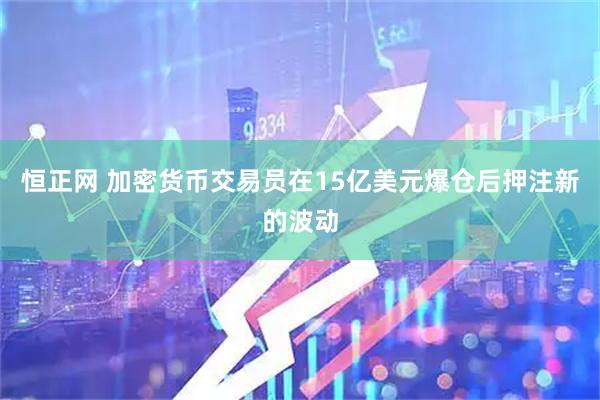 恒正网 加密货币交易员在15亿美元爆仓后押注新的波动