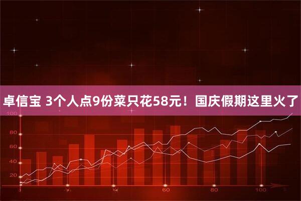 卓信宝 3个人点9份菜只花58元！国庆假期这里火了