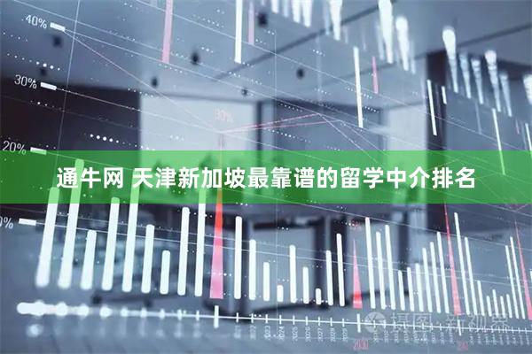 通牛网 天津新加坡最靠谱的留学中介排名