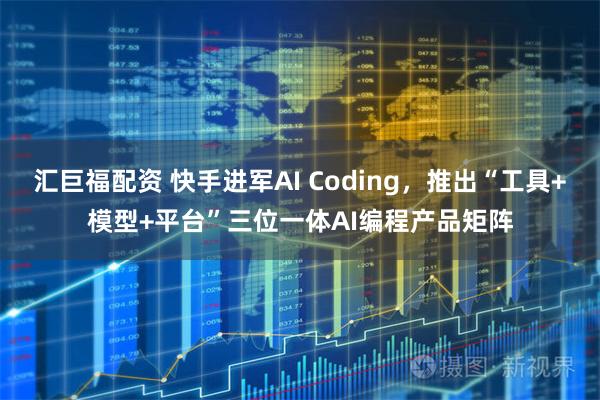 汇巨福配资 快手进军AI Coding，推出“工具+模型+平台”三位一体AI编程产品矩阵
