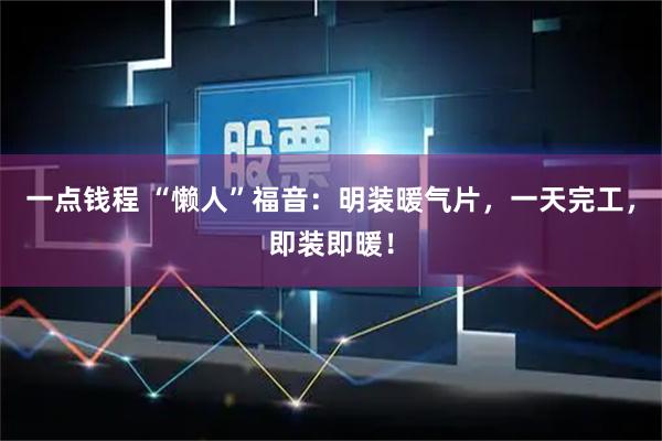 一点钱程 “懒人”福音:明装暖气片,一天完工,即装即暖!
