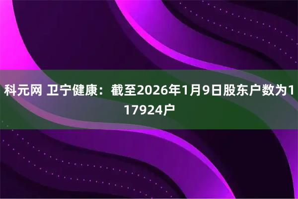 科元网 卫宁健康：截至2026年1月9日股东户数为117924户