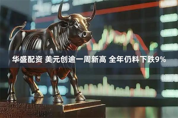 华盛配资 美元创逾一周新高 全年仍料下跌9%