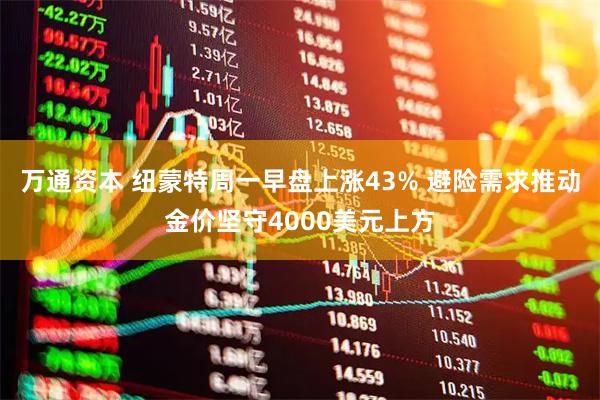万通资本 纽蒙特周一早盘上涨43% 避险需求推动金价坚守4000美元上方