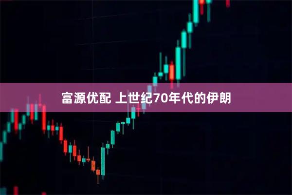 富源优配 上世纪70年代的伊朗
